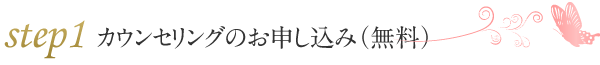 ステップ1　カウンセリングのお申し込み（無料）
