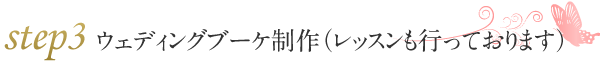 ステップ3　ウェディングブーケ制作（レッスンも行っております）