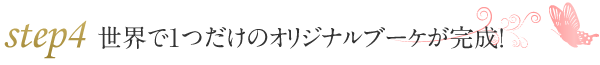 ステップ4　世界で1つだけのオリジナルブーケが完成！